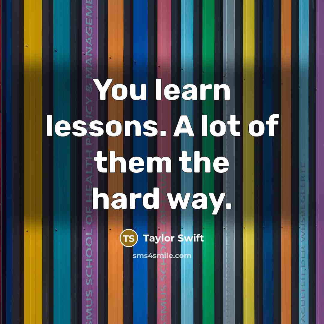 “You learn lessons. A lot of them the hard way.…” quote by Taylor Swift