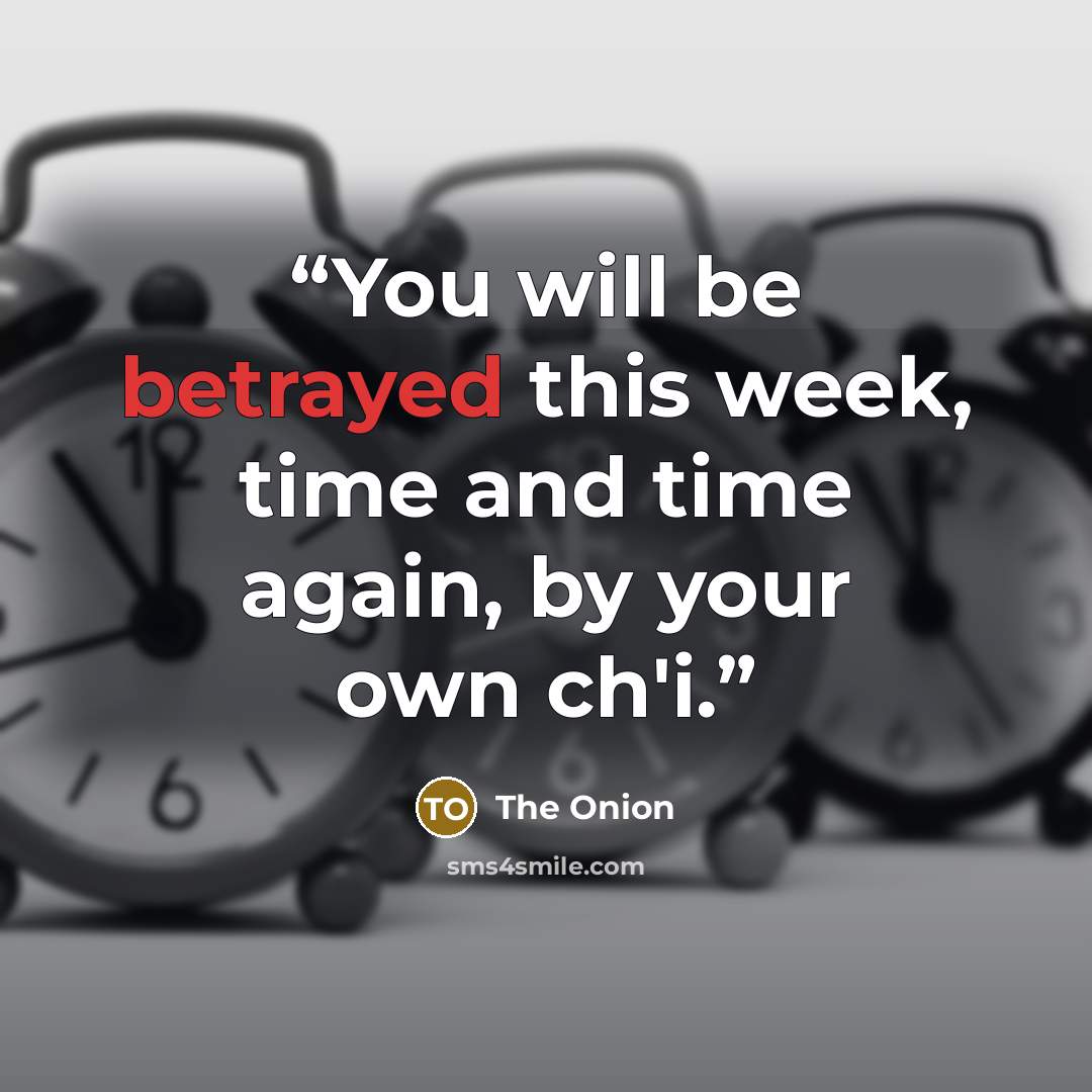 “You will be betrayed this week, time and time again, by your own ch'i.” quote by The Onion