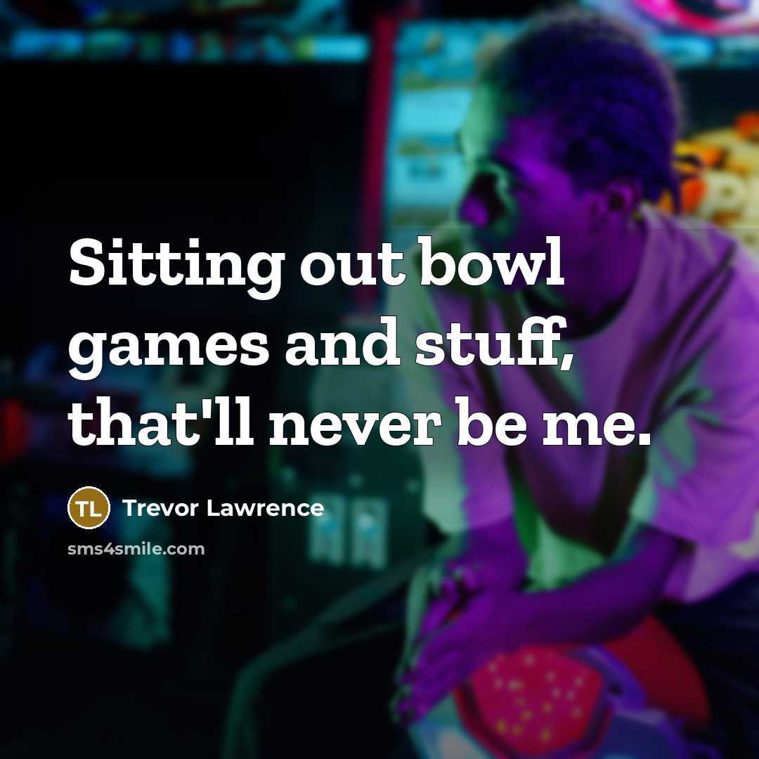 “Sitting out bowl games and stuff, that'll never be me.…” quote by Trevor Lawrence