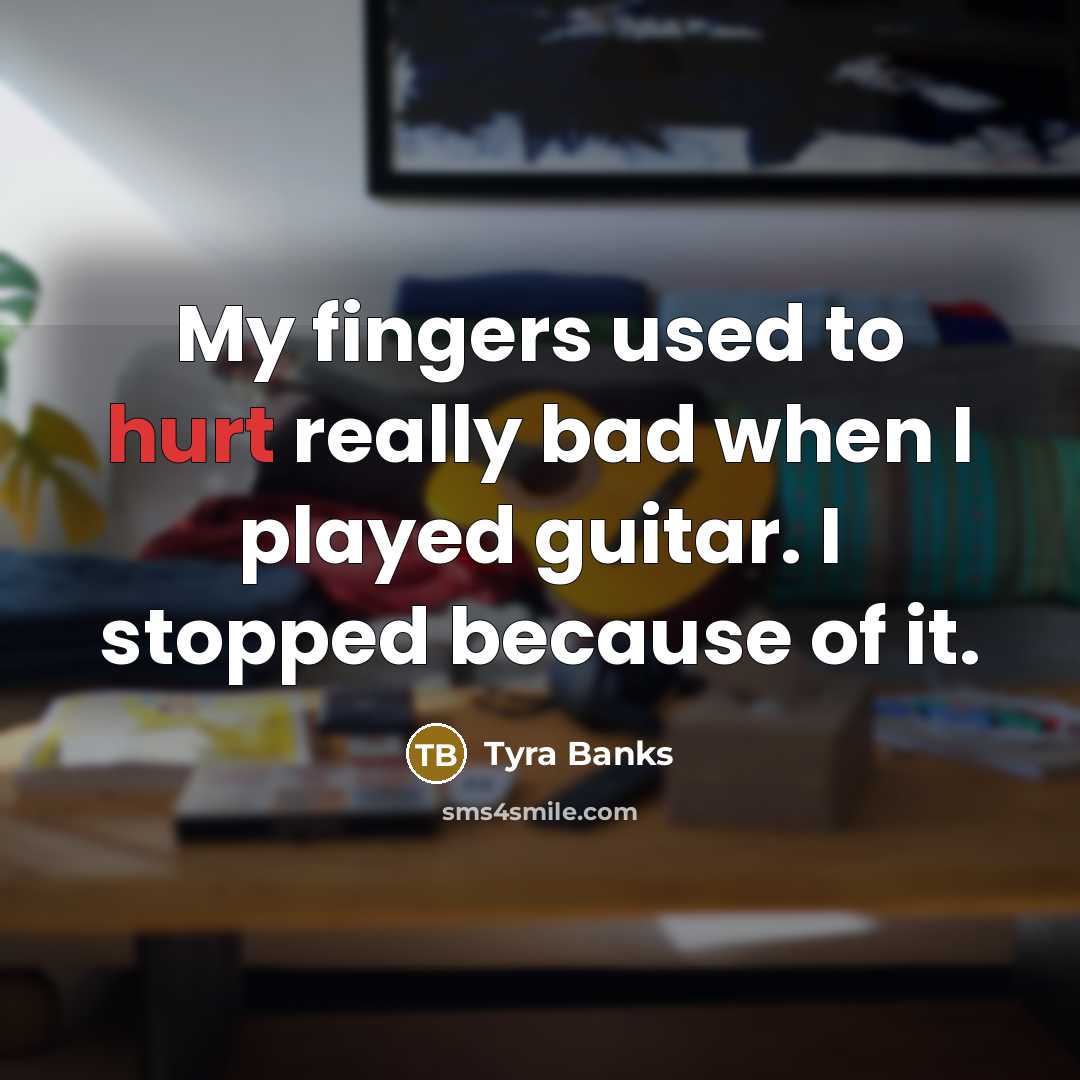 “My fingers used to hurt really bad when I played…” quote by Tyra Banks