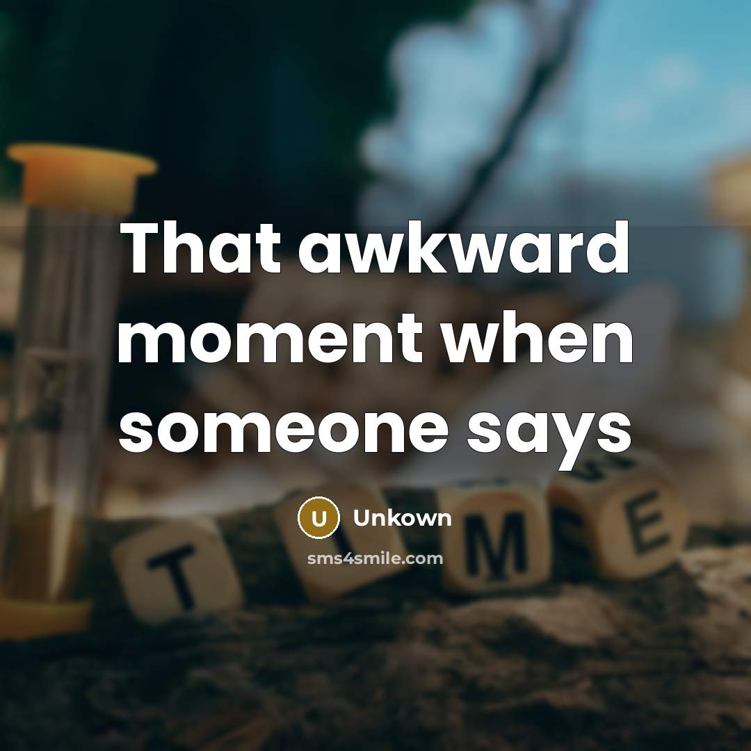 “That awkward moment when someone says…” quote by Unkown