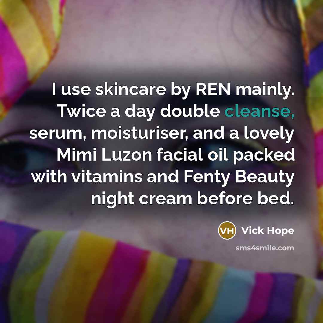 “I use skincare by REN mainly. Twice a day double…” quote by Vick Hope