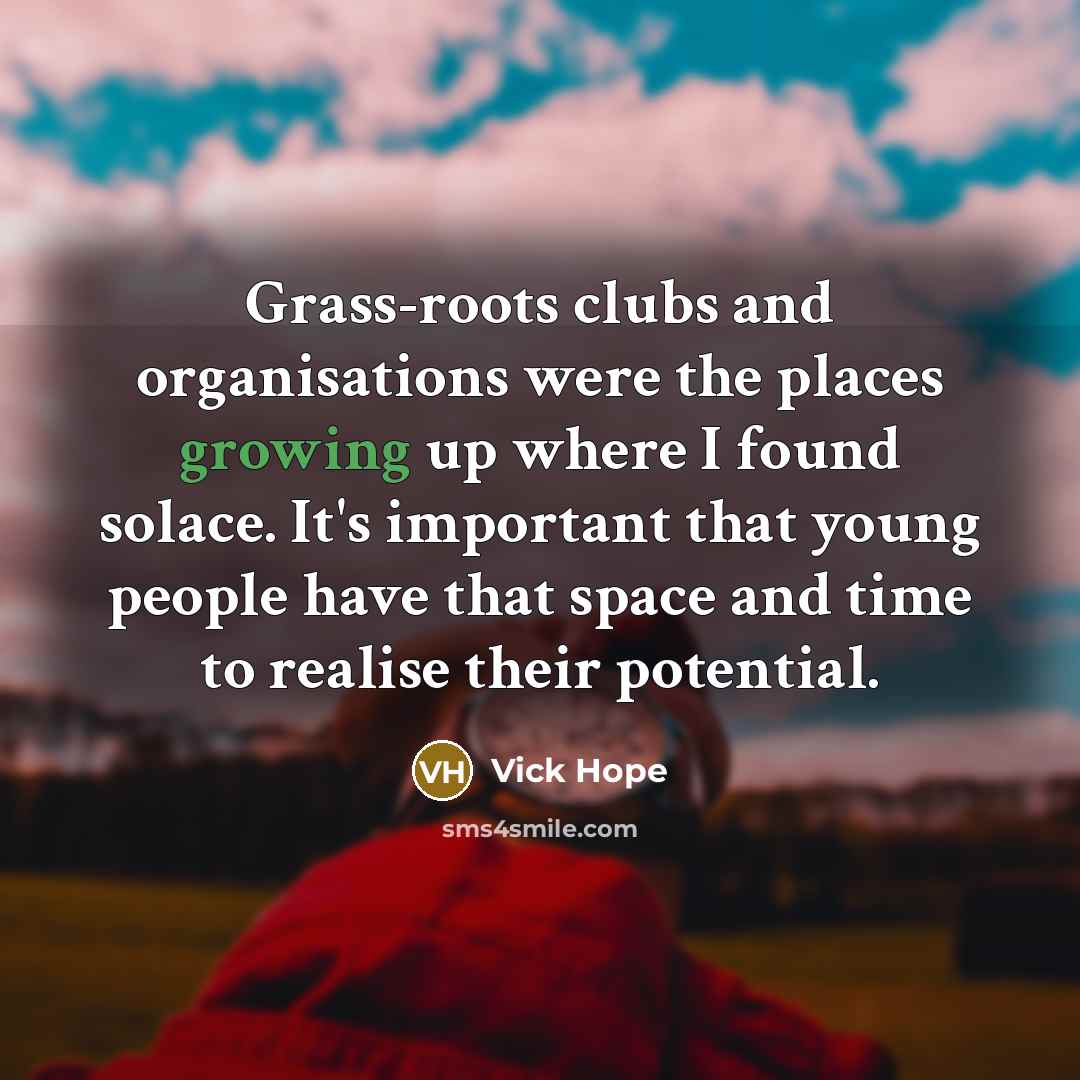 “Grass-roots clubs and organisations were the places growing up where…” quote by Vick Hope