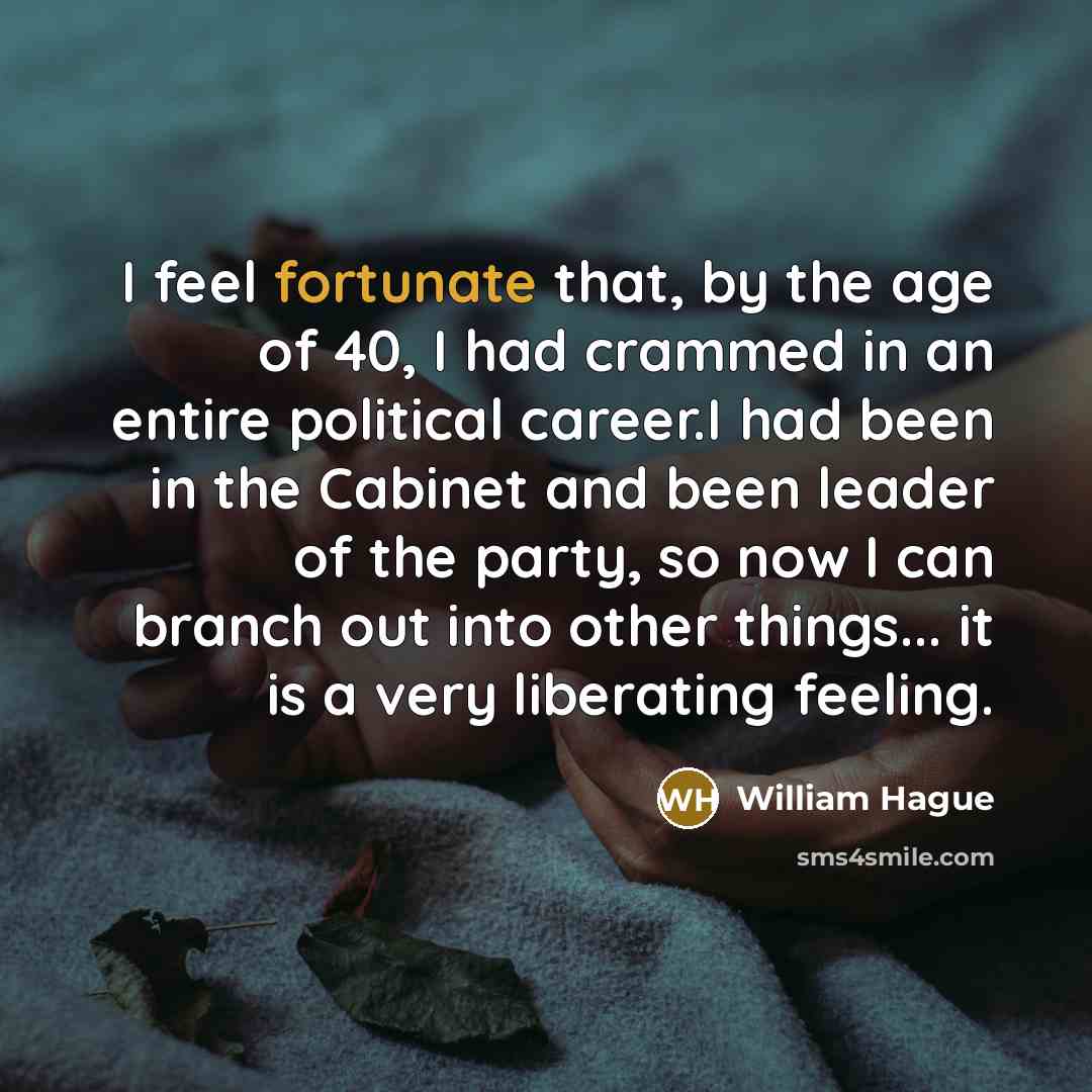 “I feel fortunate that, by the age of 40, I…” quote by William Hague