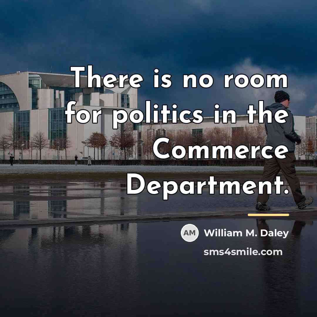 “There is no room for politics in the Commerce Department.…” quote by William M. Daley