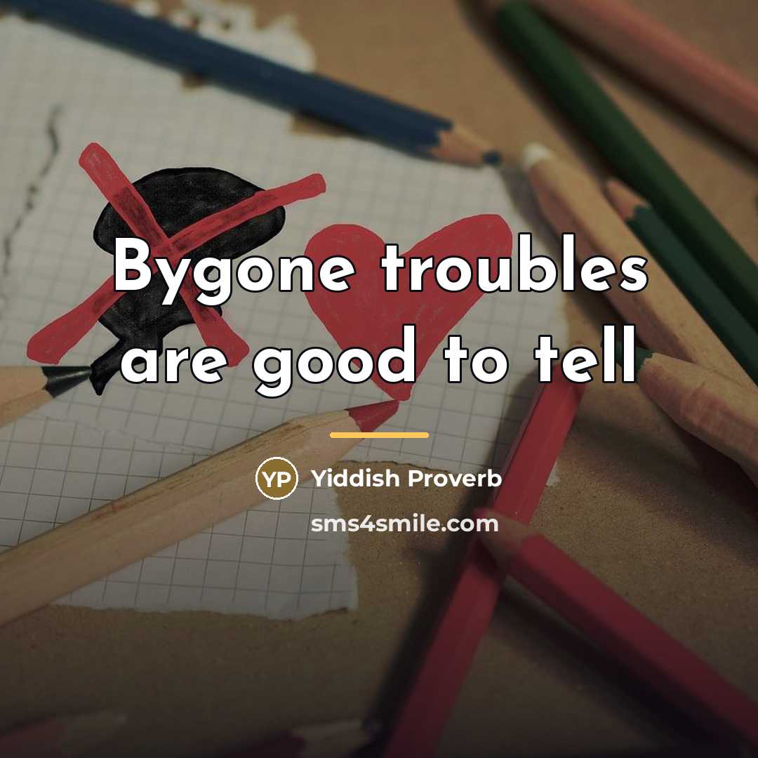 “Bygone troubles are good to tell…” quote by Yiddish Proverb