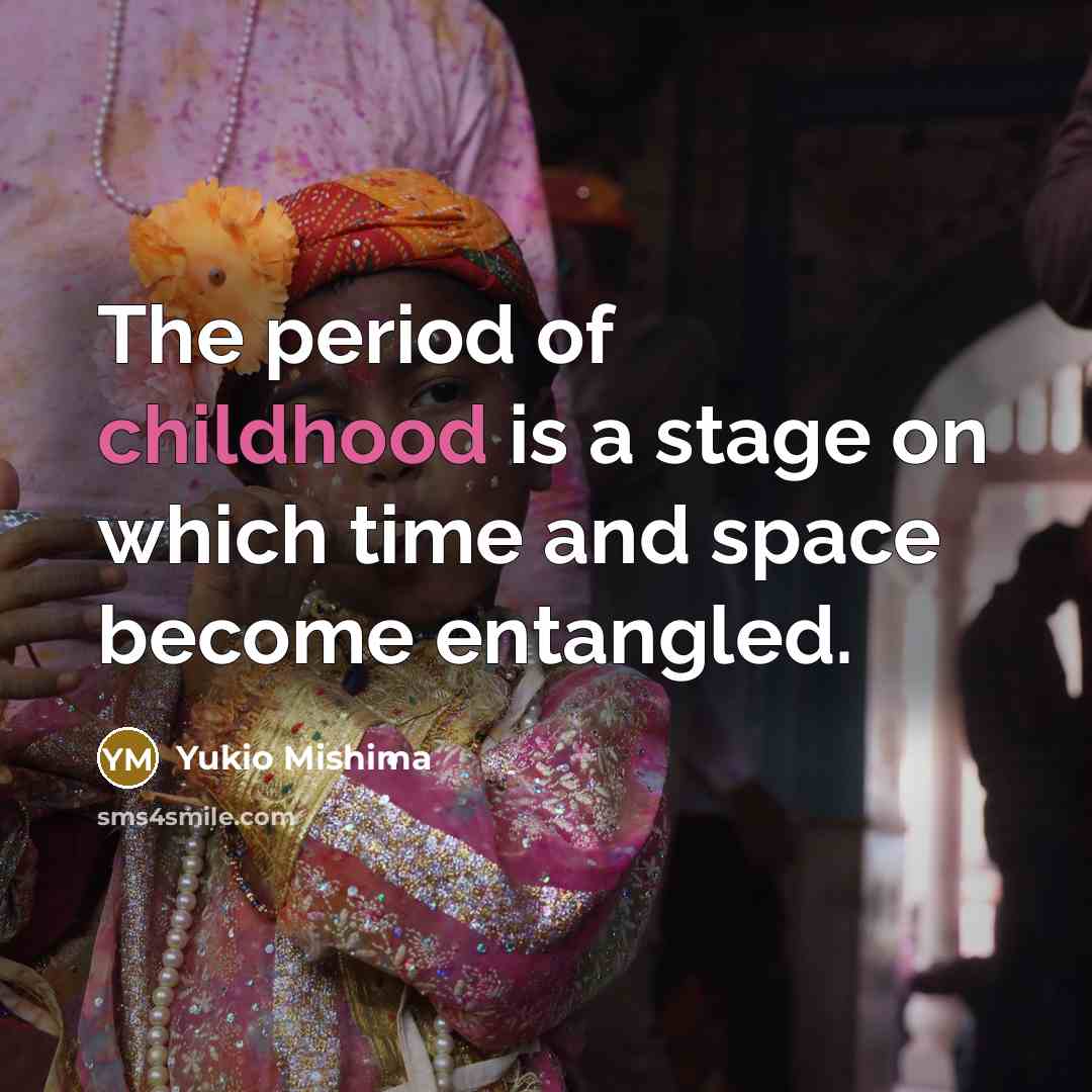 “The period of childhood is a stage on which time and space become entangled.” quote by Yukio Mishima