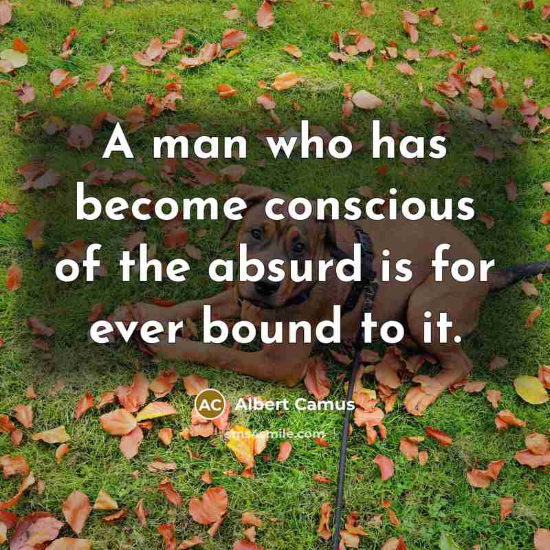 “A man who has become conscious of the absurd is…” quote by Albert Camus