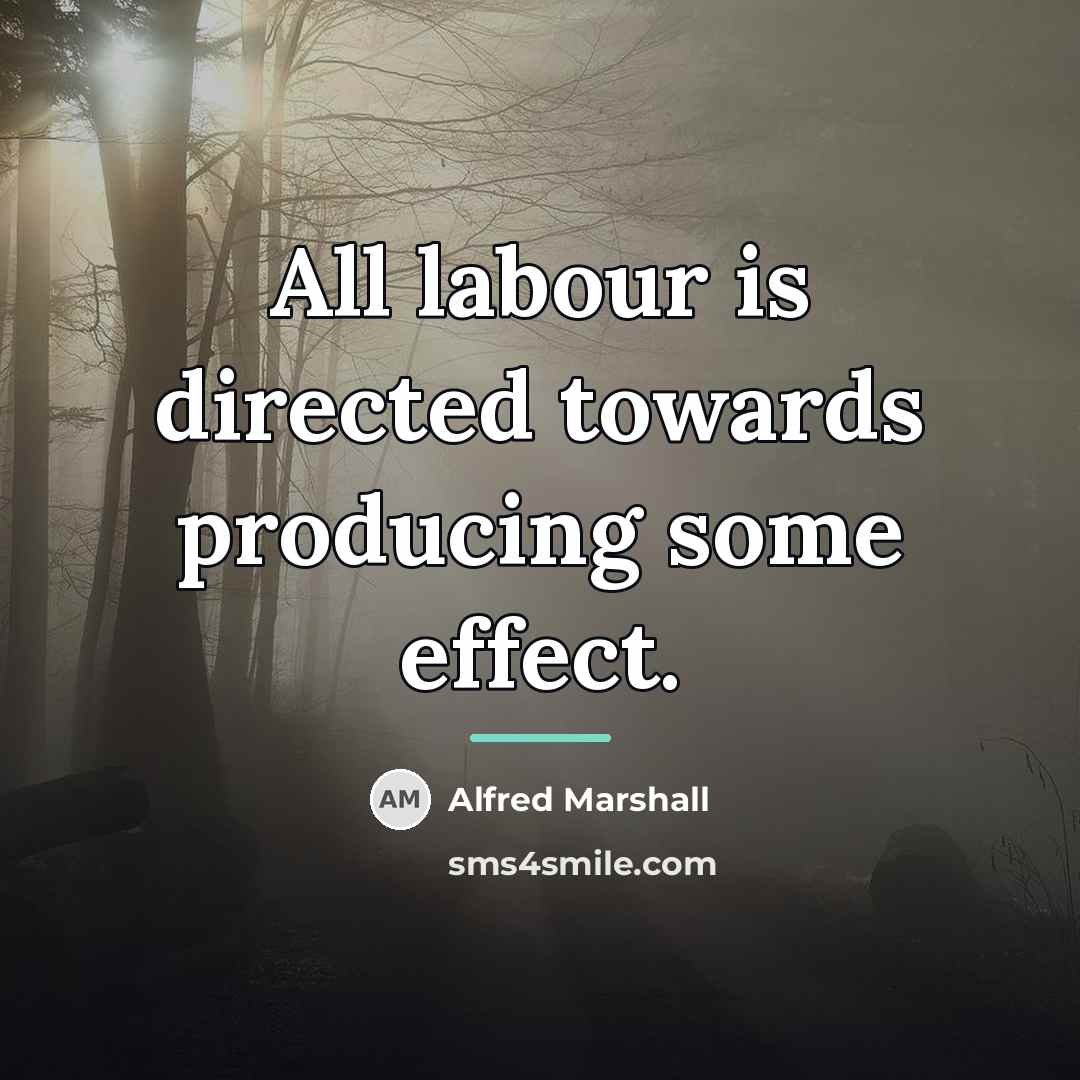 “All labour is directed towards producing some effect.…” quote by Alfred Marshall