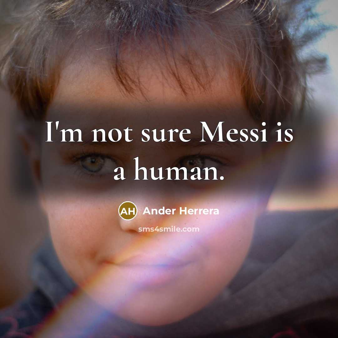 “I'm not sure Messi is a human.” quote by Ander Herrera