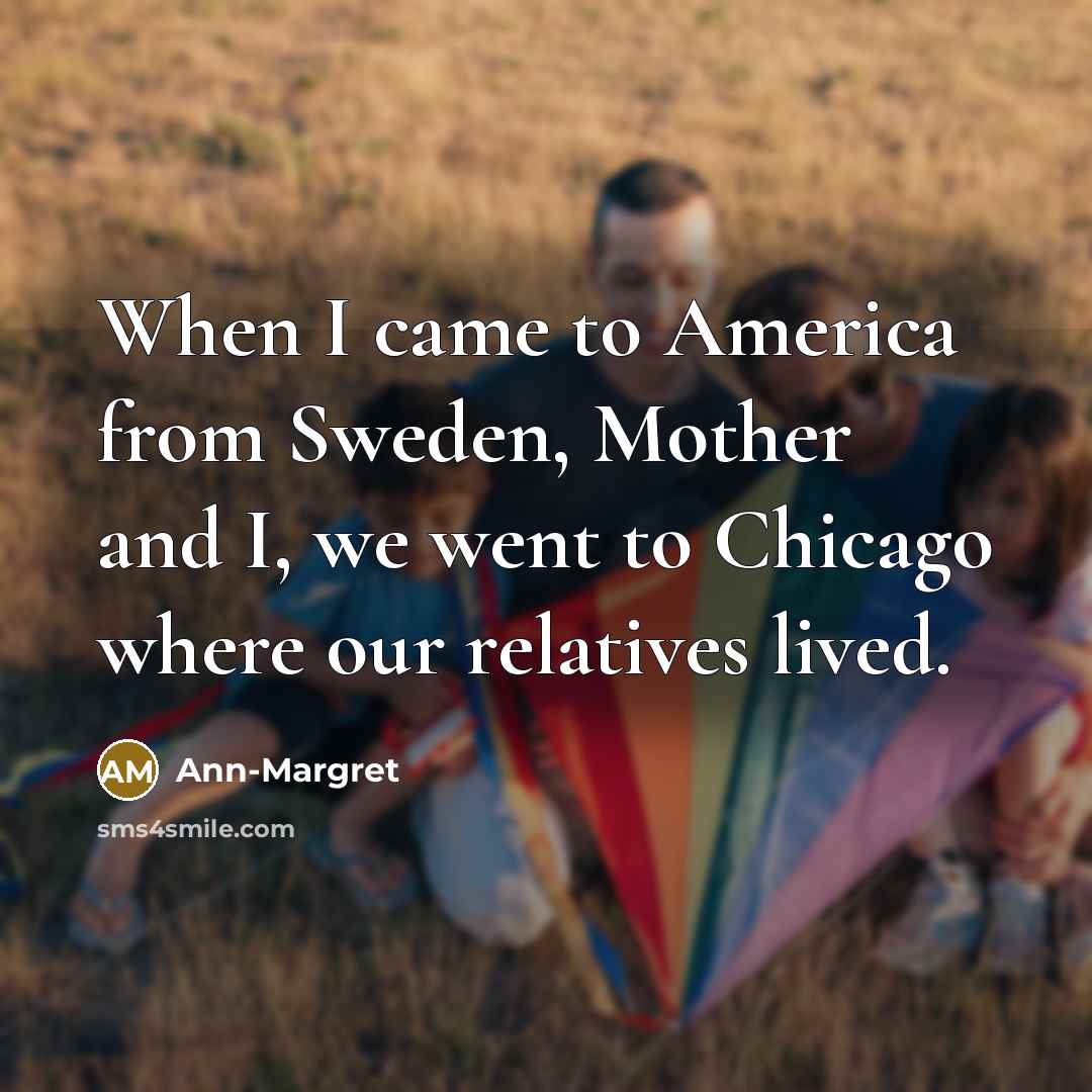 “When I came to America from Sweden, Mother and I,…” quote by Ann-Margret