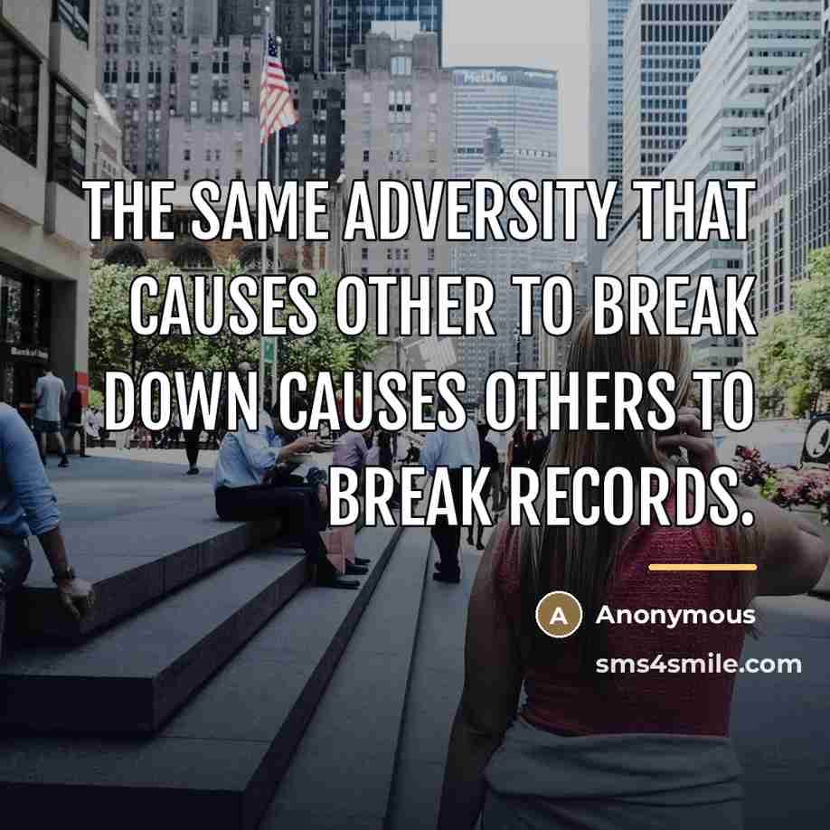 “The same adversity that causes other to break down causes…” quote by Anonymous