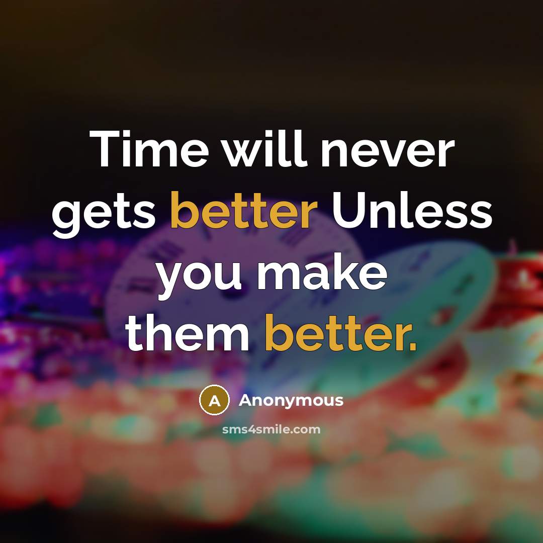 “Time will never gets better Unless you make them better.” quote by Anonymous