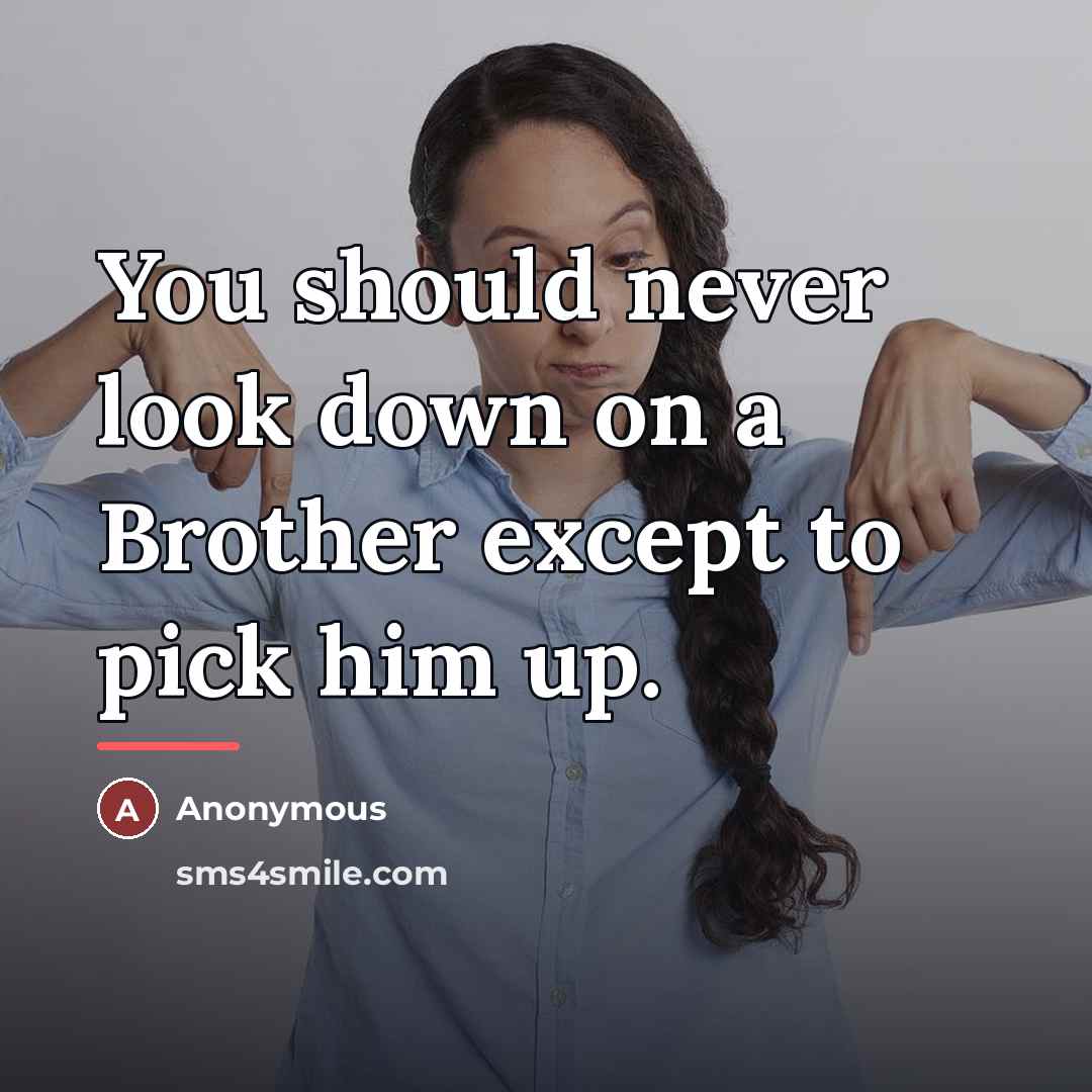 “You should never look down on a Brother except to…” quote by Anonymous