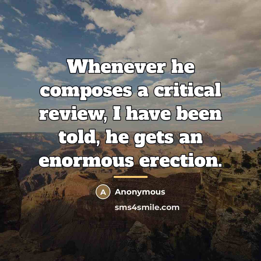 “Whenever he composes a critical review, I have been told,…” quote by Anonymous