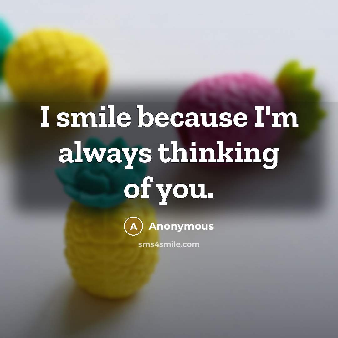 “I smile because I'm always thinking of you.…” quote by Anonymous