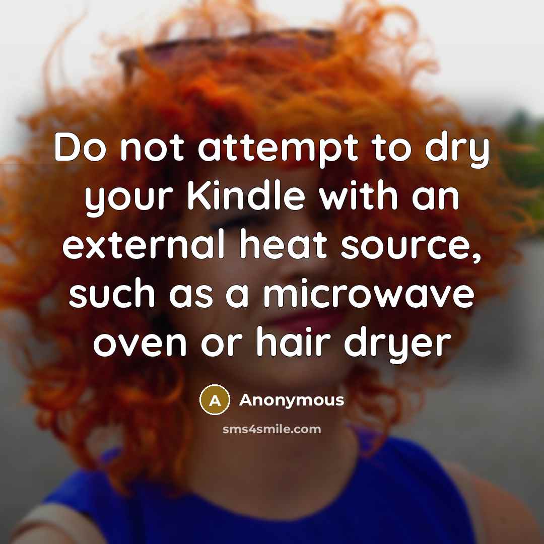 “Do not attempt to dry your Kindle with an external heat source, such as a microwave oven or hair dryer” quote by Anonymous