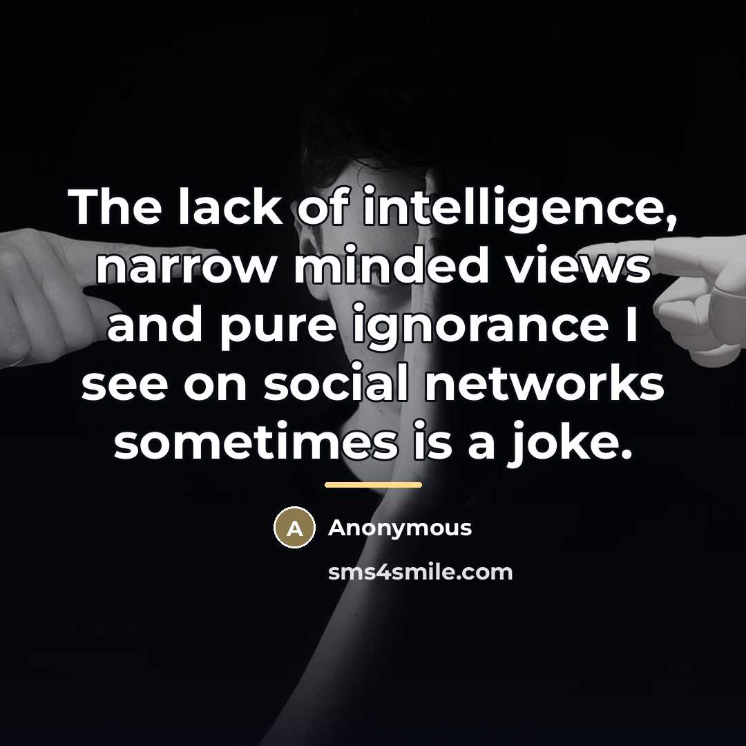 “The lack of intelligence, narrow minded views and pure ignorance…” quote by Anonymous