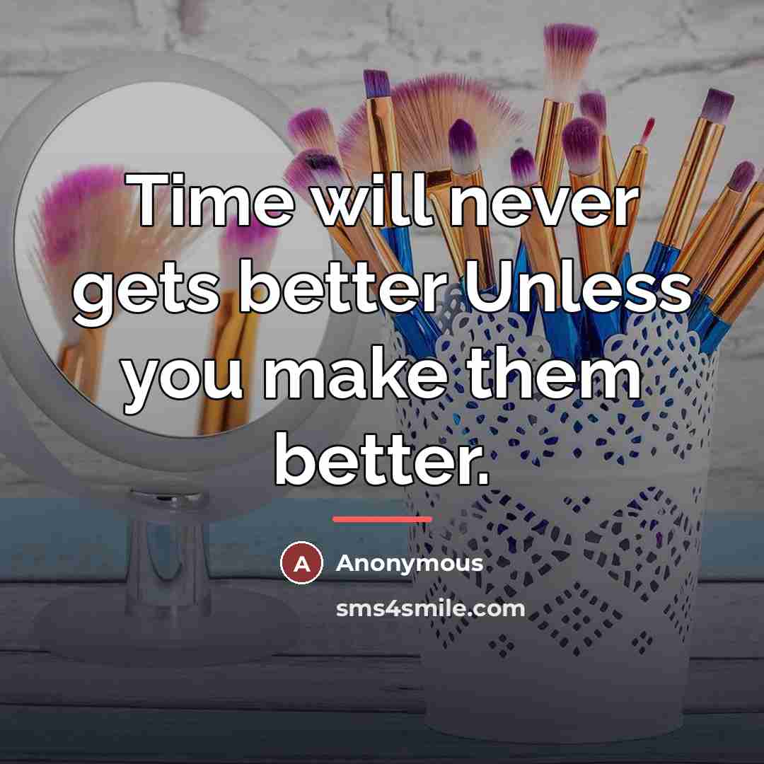 “Time will never gets better Unless you make them better.…” quote by Anonymous