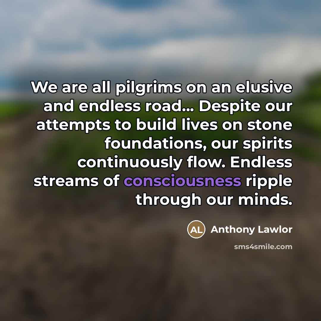 “We are all pilgrims on an elusive and endless road...…” quote by Anthony Lawlor