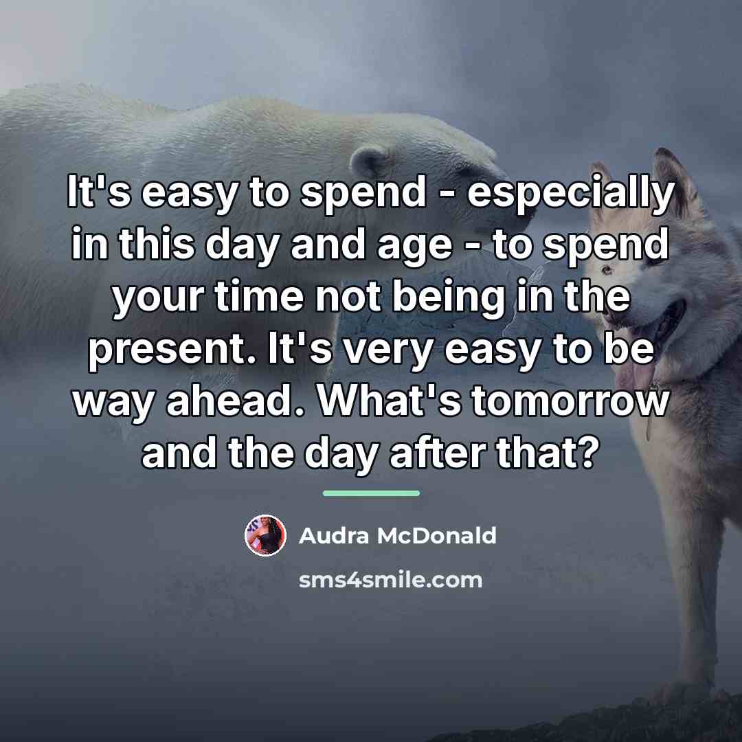 “It's easy to spend - especially in this day and…” quote by Audra McDonald