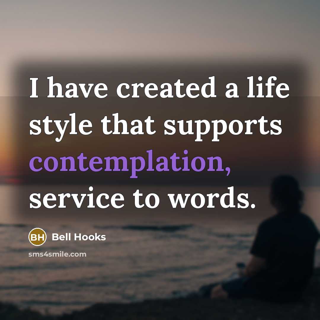 “I have created a life style that supports contemplation, service…” quote by Bell Hooks