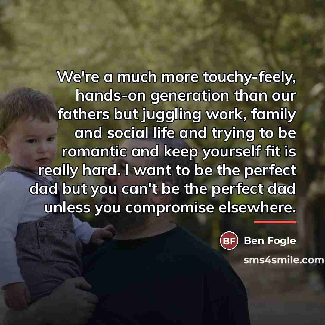 “We're a much more touchy-feely, hands-on generation than our fathers…” quote by Ben Fogle