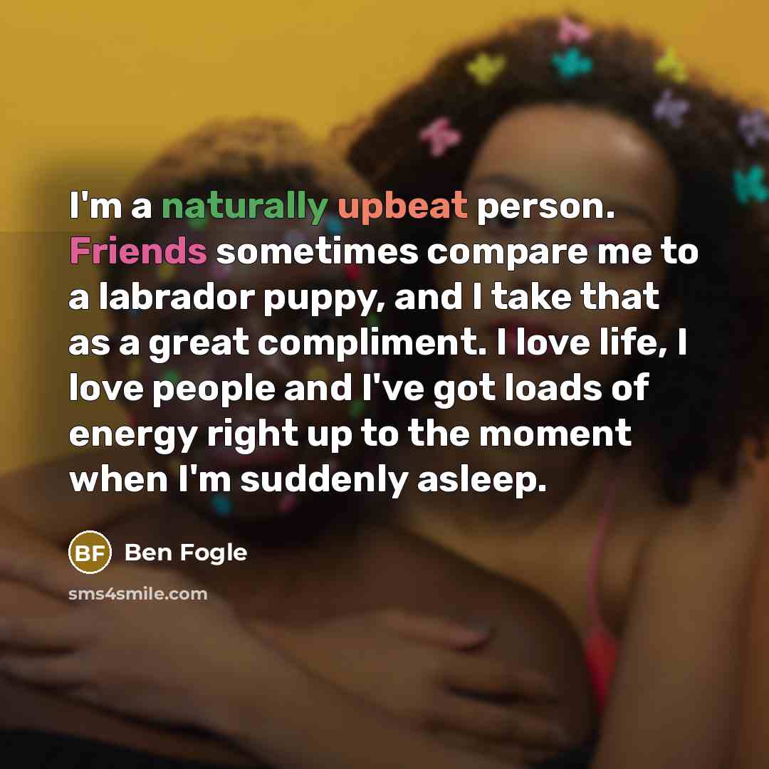 “I'm a naturally upbeat person. Friends sometimes compare me to…” quote by Ben Fogle