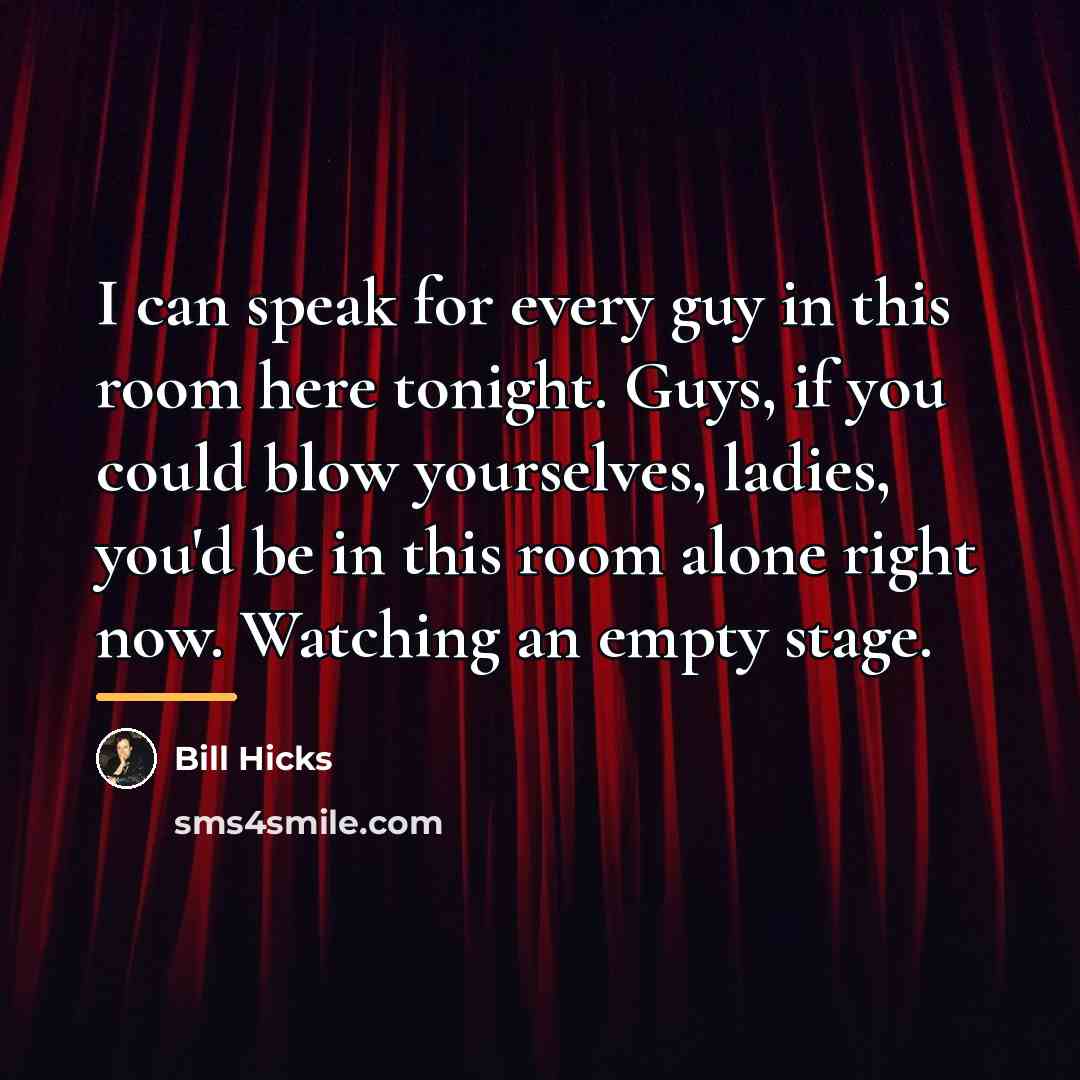 “I can speak for every guy in this room here…” quote by Bill Hicks