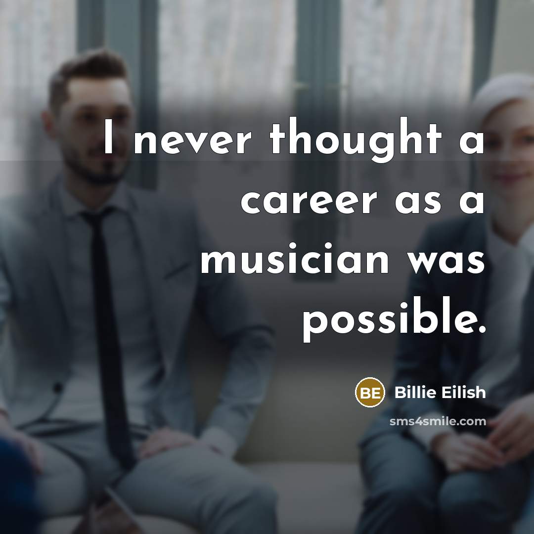 “I never thought a career as a musician was possible.…” quote by Billie Eilish