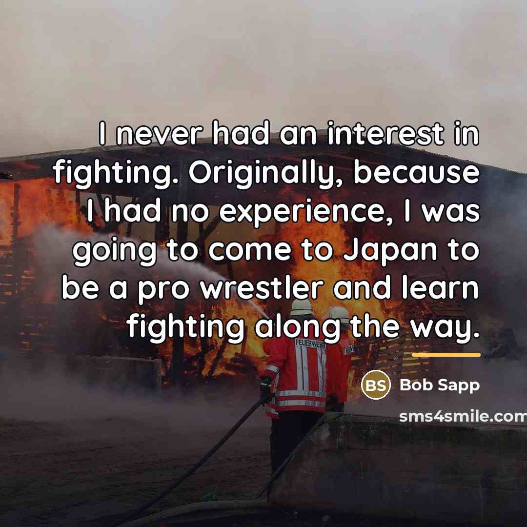 “I never had an interest in fighting. Originally, because I…” quote by Bob Sapp