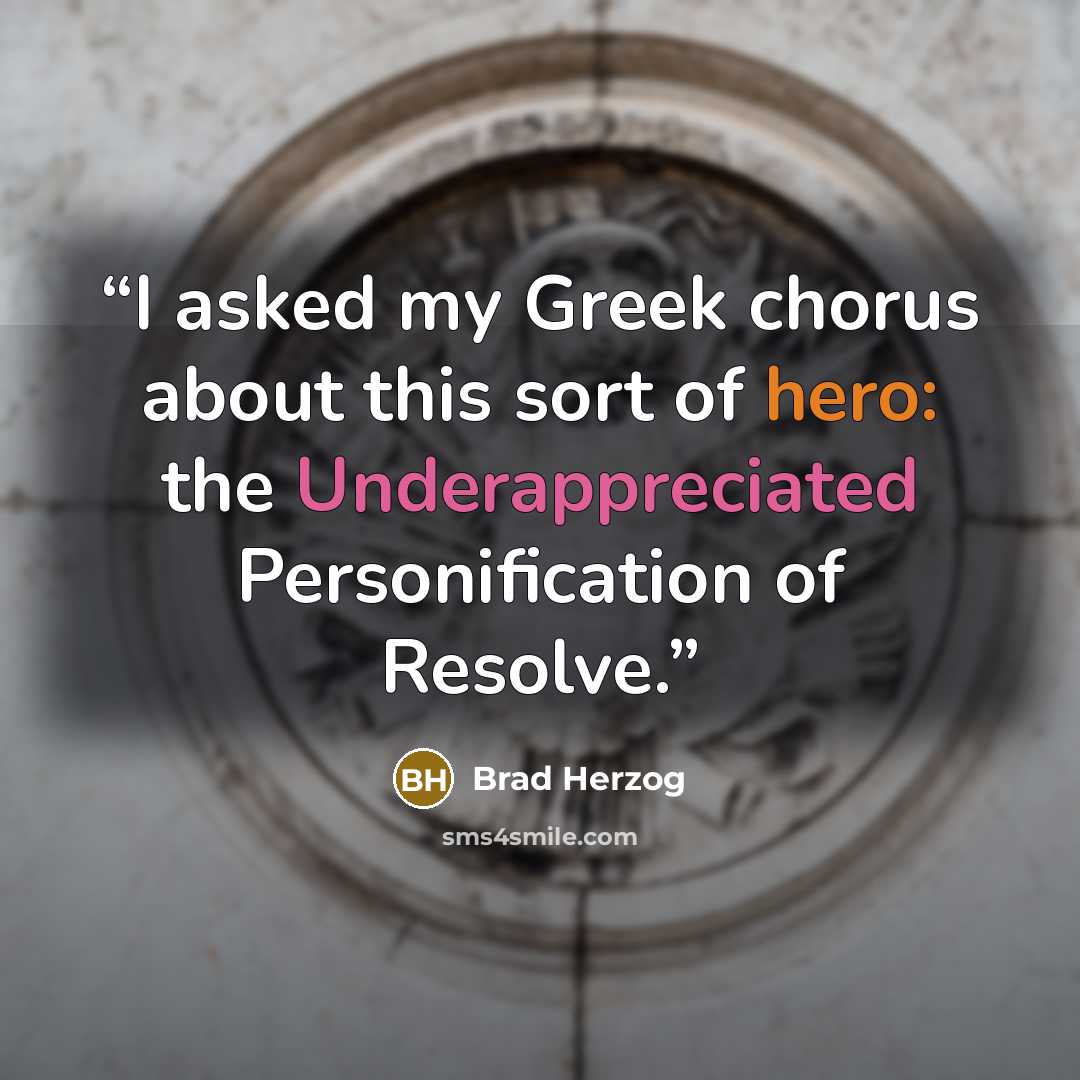 “I asked my Greek chorus about this sort of hero: the Underappreciated Personification of Resolve.” quote by Brad Herzog