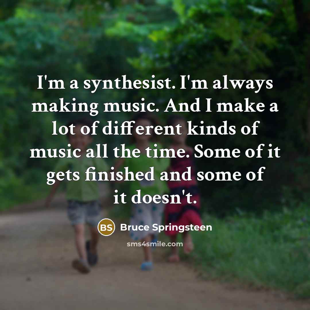 “I'm a synthesist. I'm always making music. And I make…” quote by Bruce Springsteen