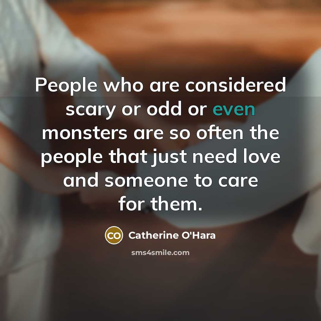 “People who are considered scary or odd or even monsters…” quote by Catherine O'Hara