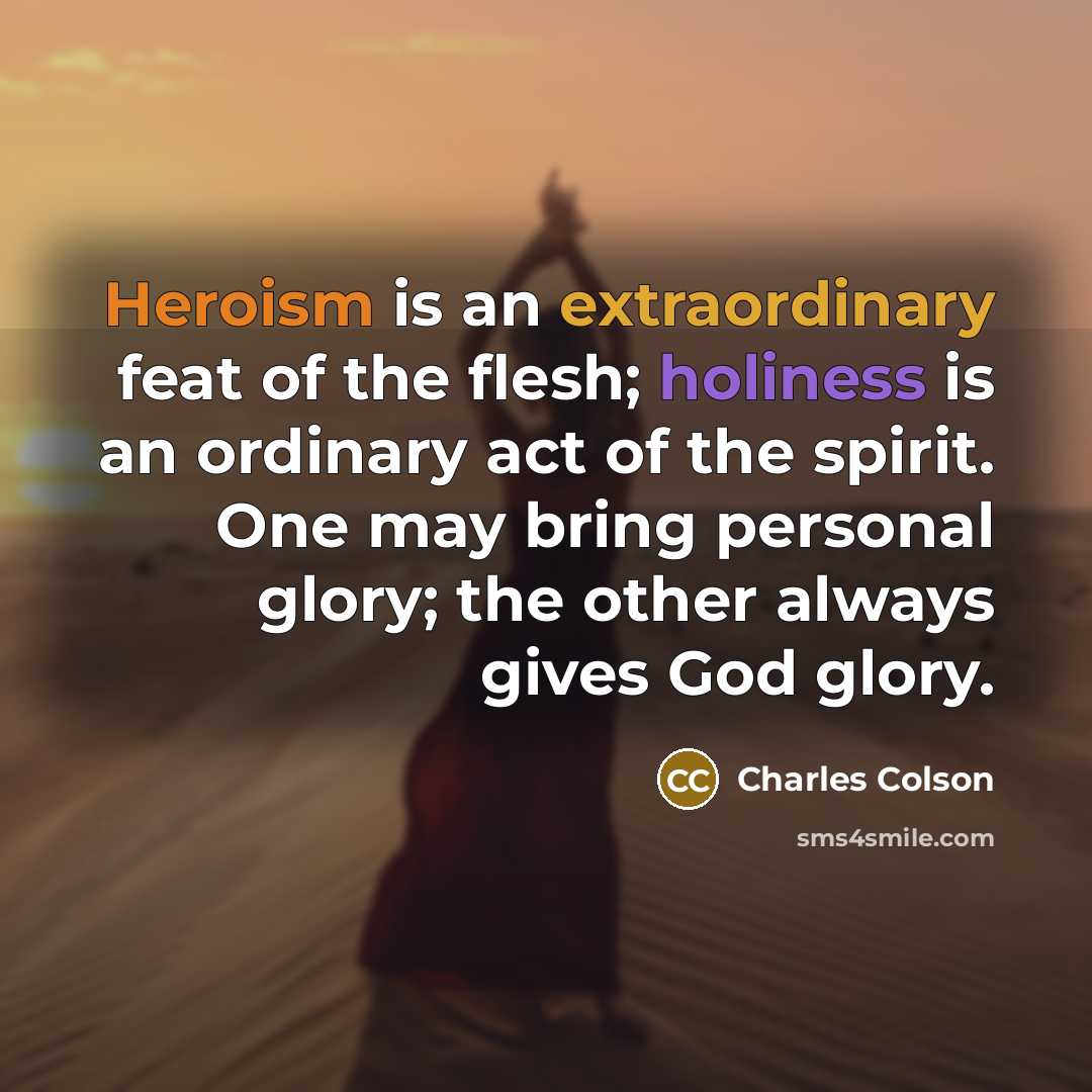 “Heroism is an extraordinary feat of the flesh; holiness is…” quote by Charles Colson