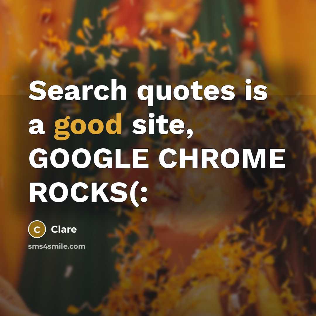 “Search quotes is a good site, GOOGLE CHROME ROCKS(:…” quote by CLARE