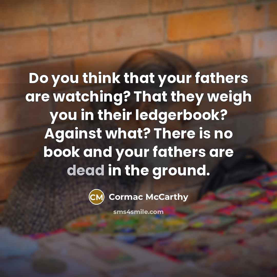 “Do you think that your fathers are watching? That they…” quote by Cormac McCarthy