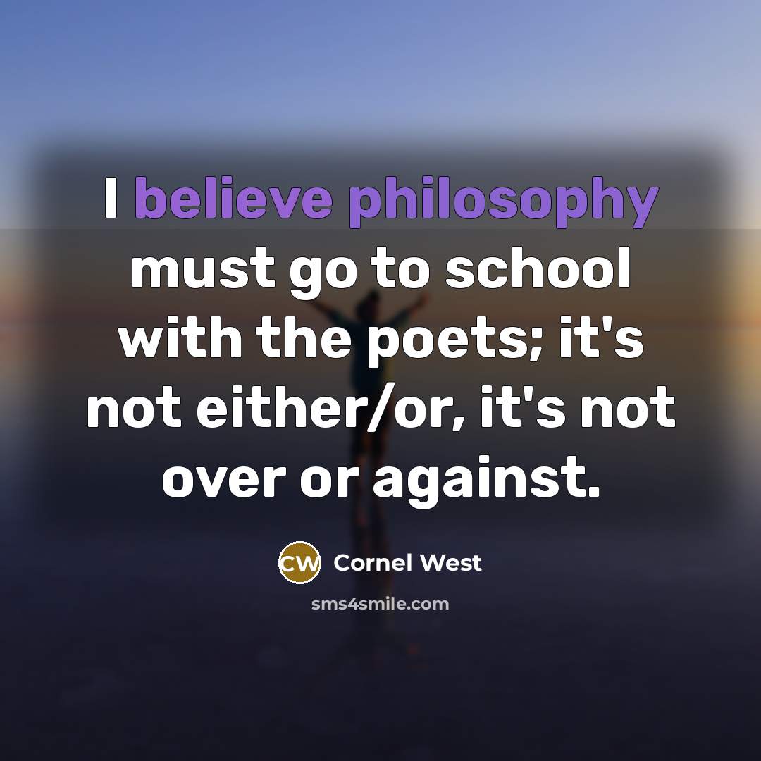 “I believe philosophy must go to school with the poets;…” quote by Cornel West