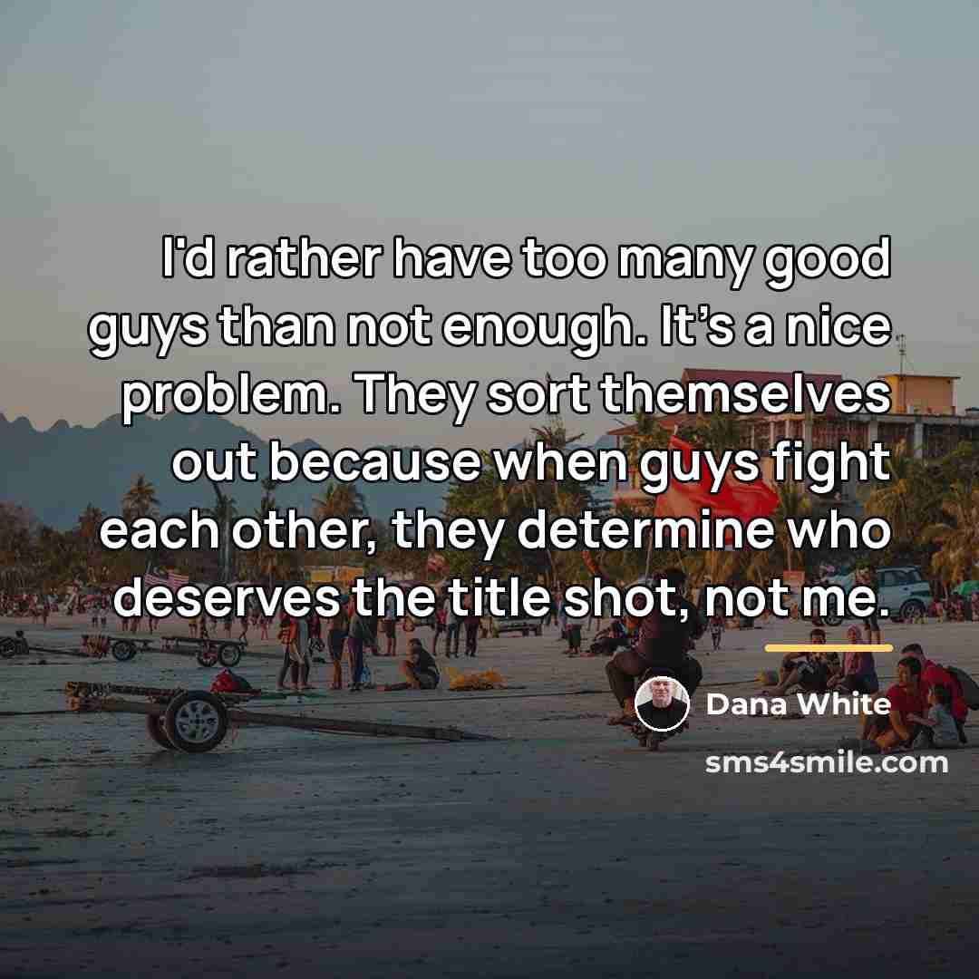 “I'd rather have too many good guys than not enough.…” quote by Dana White