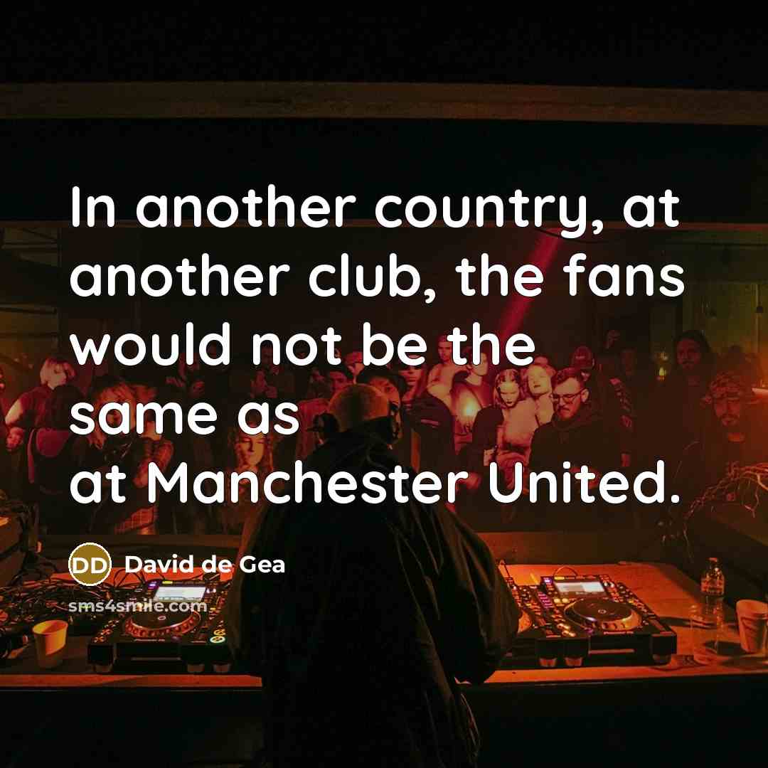 “In another country, at another club, the fans would not…” quote by David de Gea