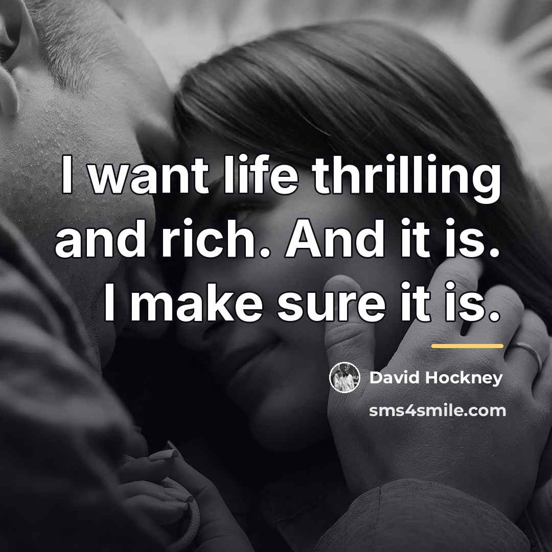 “I want life thrilling and rich. And it is. I…” quote by David Hockney