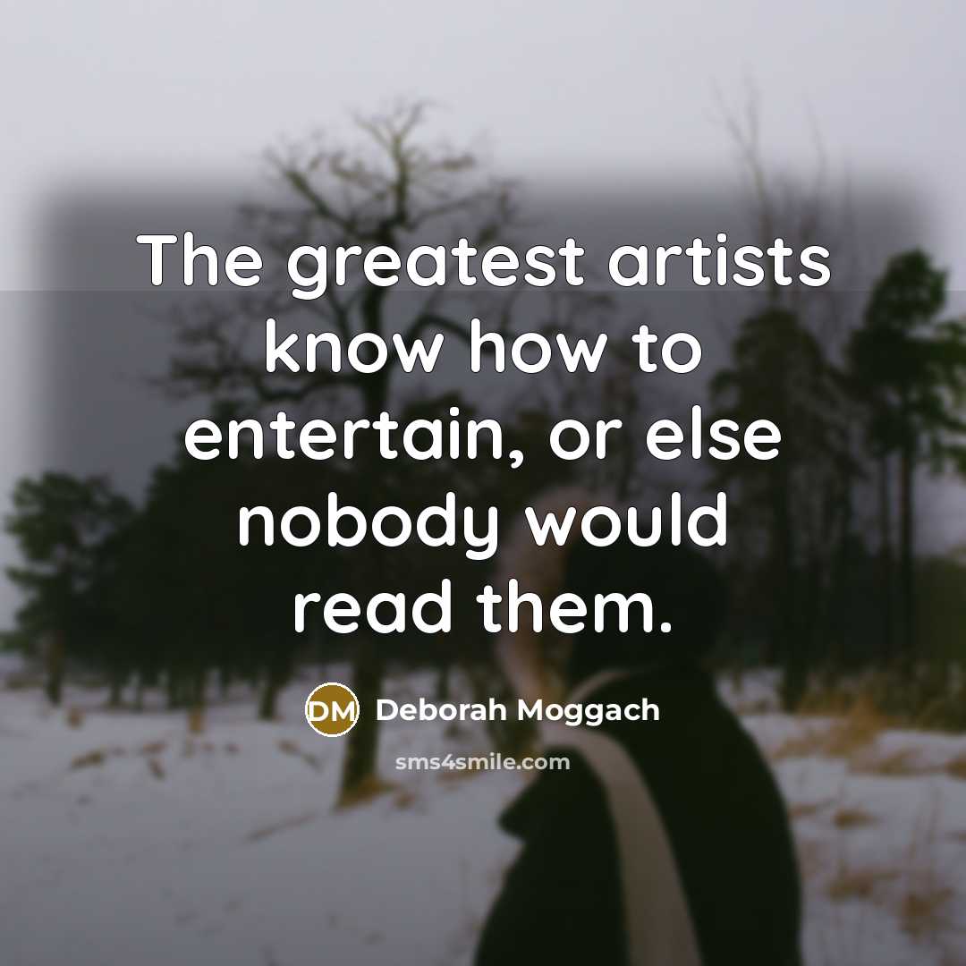 “The greatest artists know how to entertain, or else nobody…” quote by Deborah Moggach