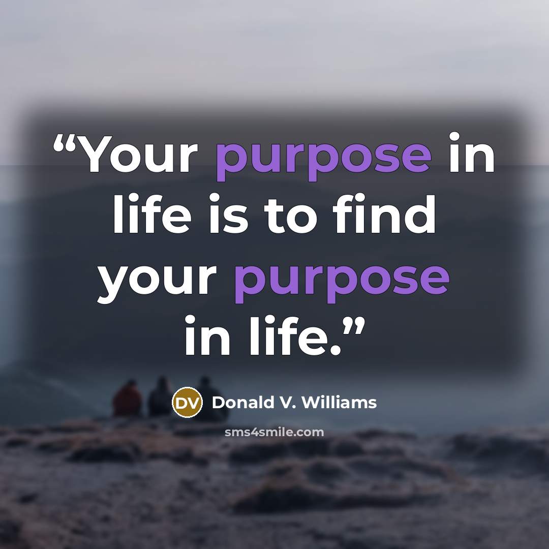 “Your purpose in life is to find your purpose in life.” quote by Donald V. Williams