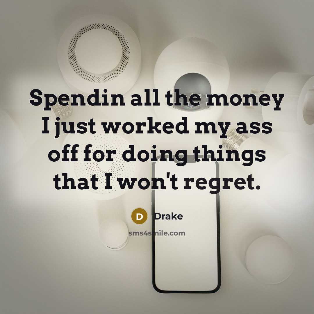 “Spendin all the money I just worked my ass off…” quote by Drake