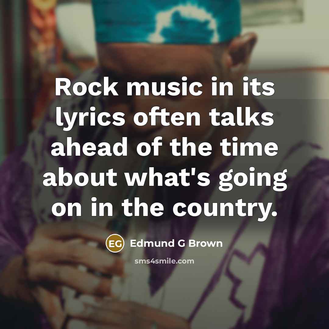 “Rock music in its lyrics often talks ahead of the time about what's going on in the country.” quote by Edmund G Brown