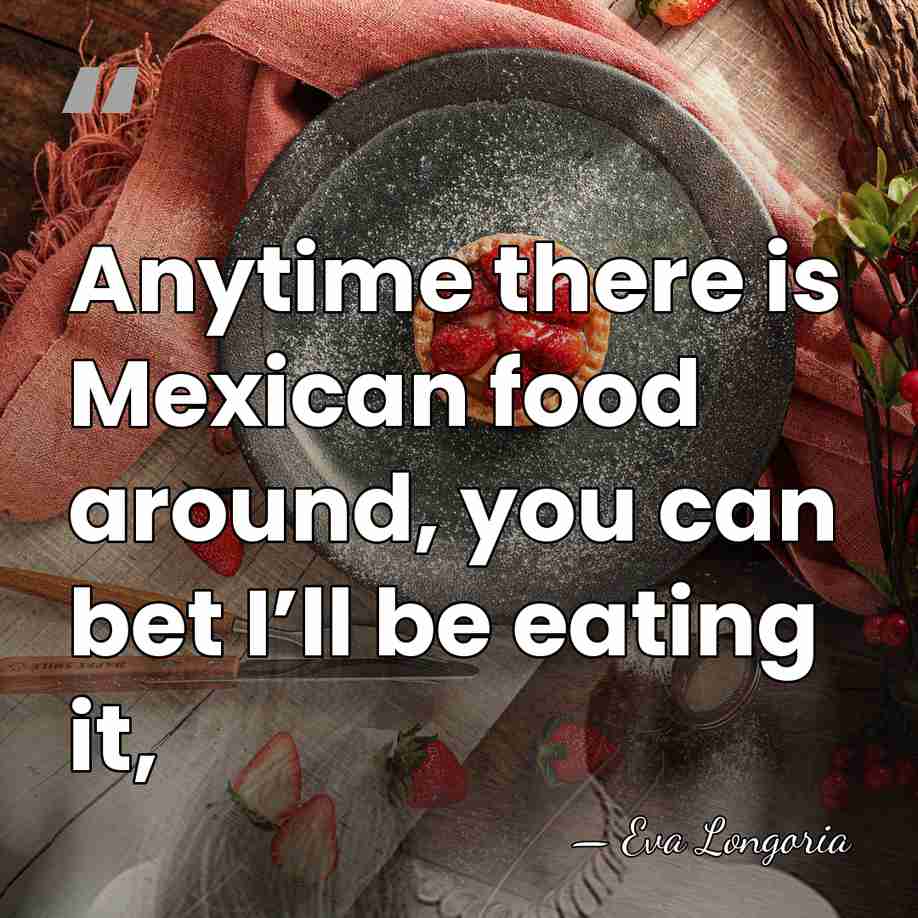 Anytime there is Mexican food around, you can bet I’ll be eating&hellip; - Eva Longoria