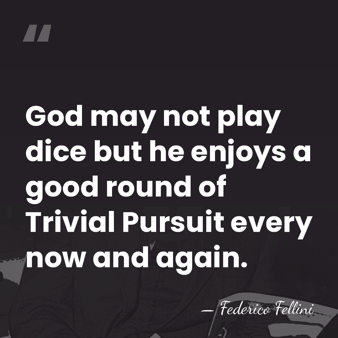 God may not play dice but he enjoys a good round of&hellip; - Federico Fellini