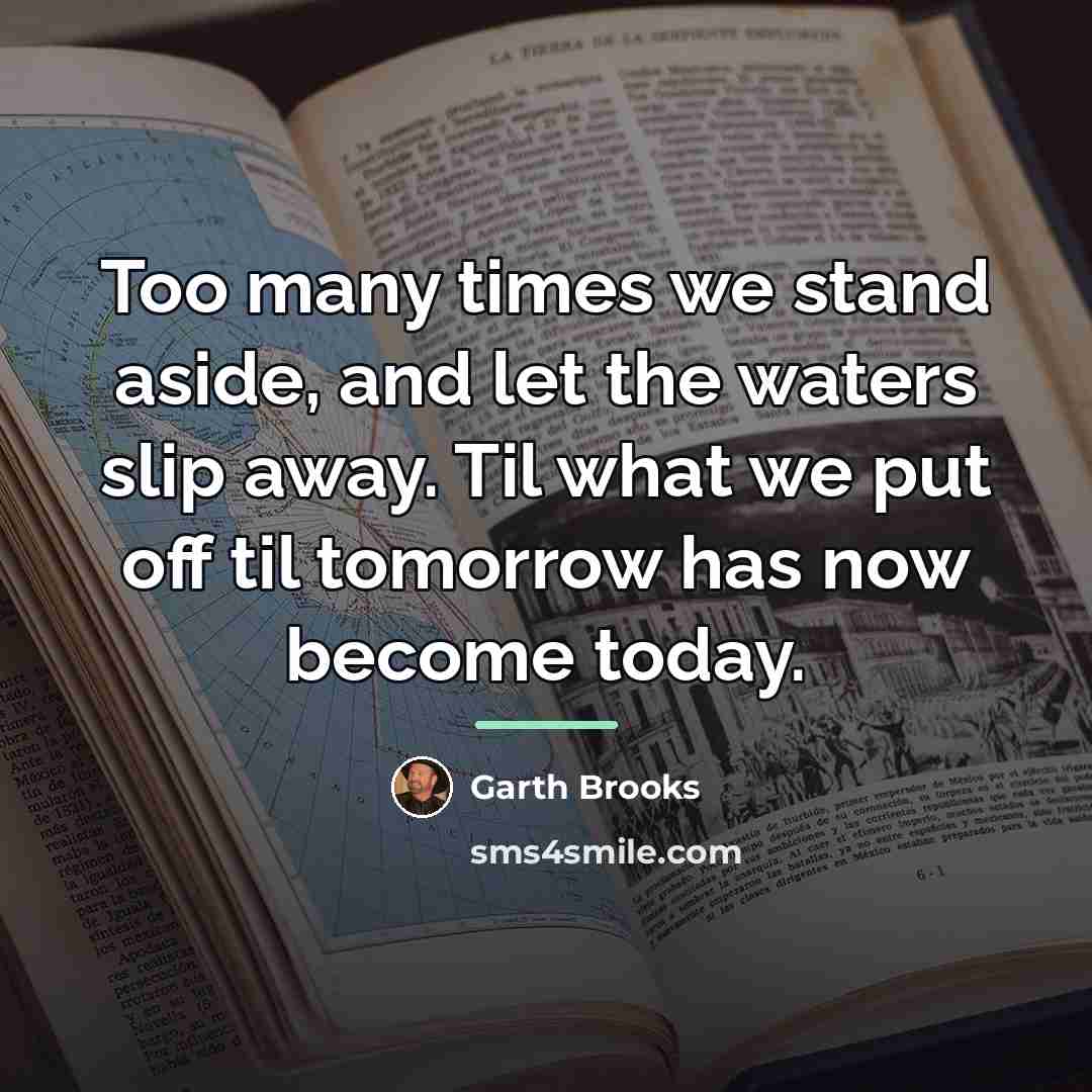 “Too many times we stand aside, and let the waters…” quote by Garth Brooks
