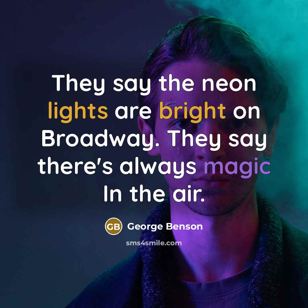 “They say the neon lights are bright on Broadway. They say there's always magic In the air.” quote by George Benson