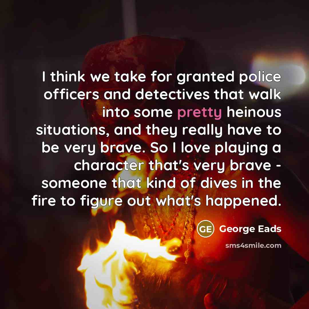“I think we take for granted police officers and detectives…” quote by George Eads